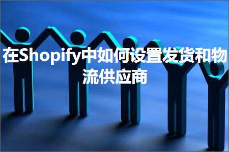 新闻推广网站 跨境电商知识:在Shopify中如何设置发货和物流供应商